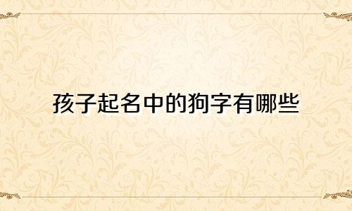 孩子起名中的狗字有哪些