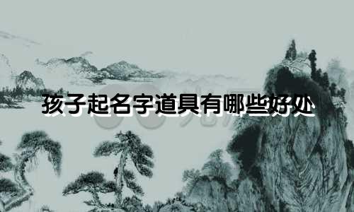 孩子起名字道具有哪些好处
