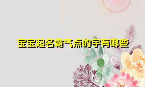 宝宝起名霸气点的字有哪些