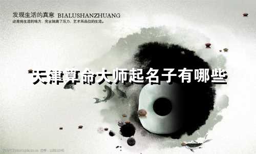 天津算命大师起名子有哪些