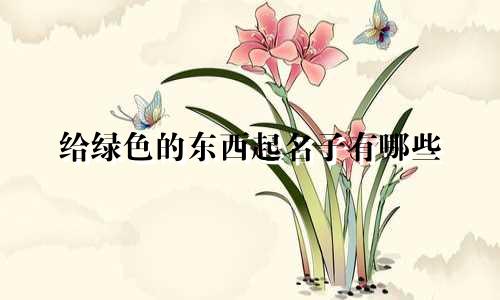 给绿色的东西起名子有哪些