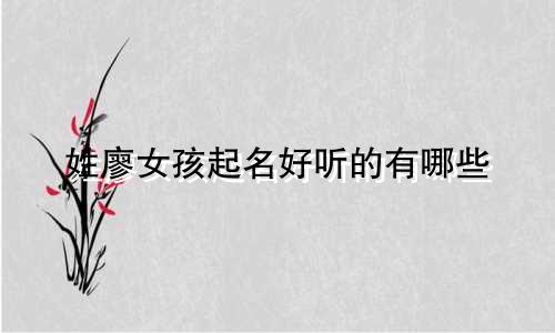 姓廖女孩起名好听的有哪些