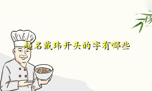 起名戴玮开头的字有哪些