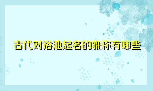古代对浴池起名的雅称有哪些