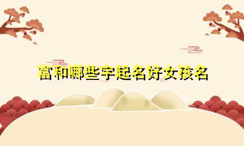 富和哪些字起名好女孩名