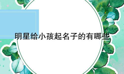 明星给小孩起名子的有哪些