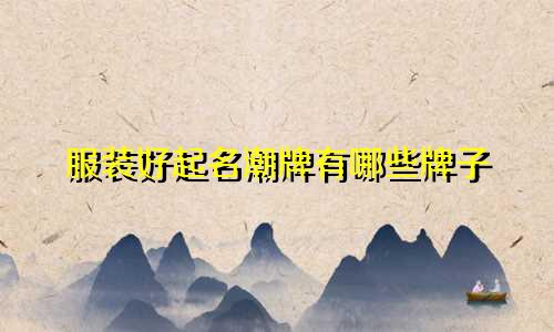 服装好起名潮牌有哪些牌子