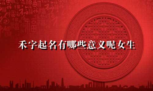 禾字起名有哪些意义呢女生