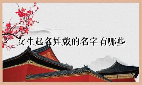 女生起名姓戴的名字有哪些