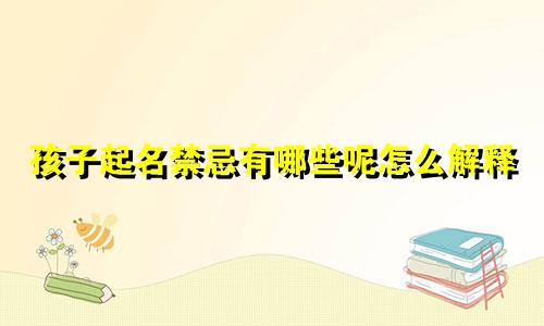 孩子起名禁忌有哪些呢怎么解释