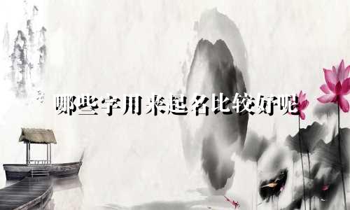 哪些字用来起名比较好呢