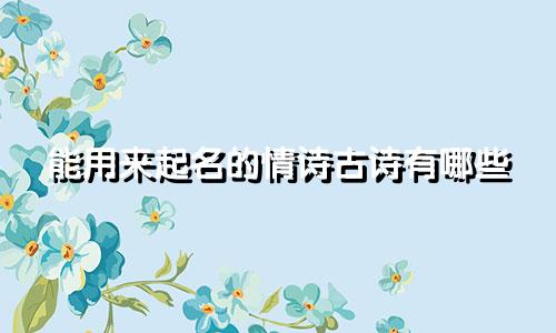能用来起名的情诗古诗有哪些