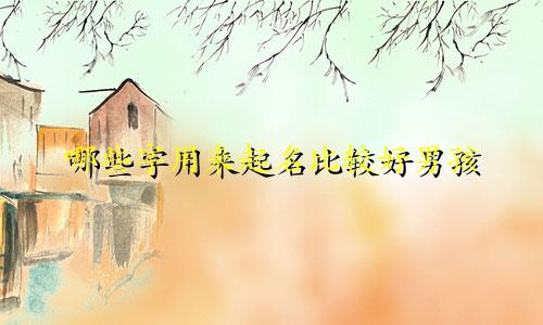 哪些字用来起名比较好男孩