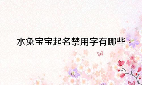 水兔宝宝起名禁用字有哪些