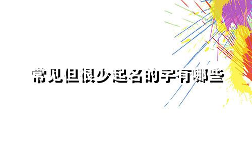 常见但很少起名的字有哪些