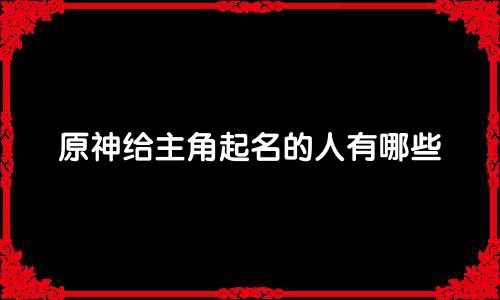 原神给主角起名的人有哪些