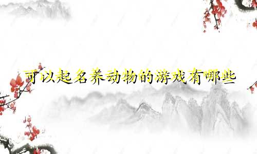 可以起名养动物的游戏有哪些
