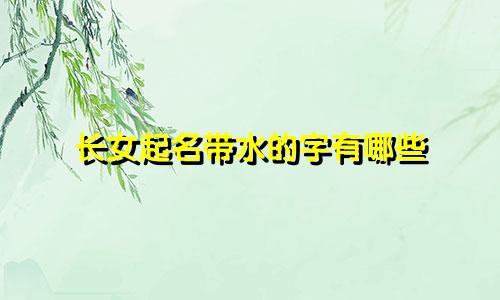 长女起名带水的字有哪些