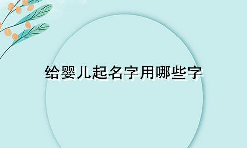 给婴儿起名字用哪些字