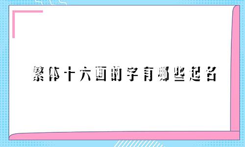 繁体十六画的字有哪些起名