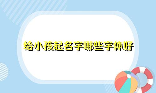 给小孩起名字哪些字体好