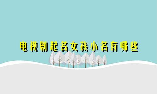电视剧起名女孩小名有哪些