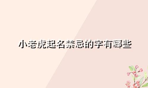 小老虎起名禁忌的字有哪些