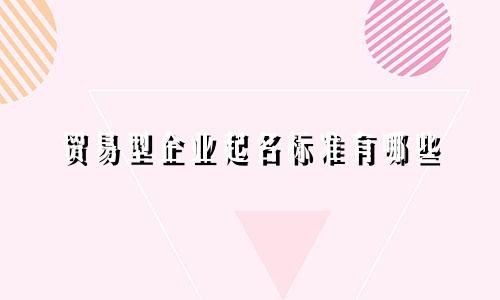 贸易型企业起名标准有哪些