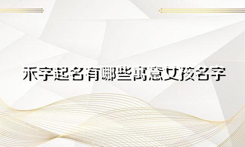 禾字起名有哪些寓意女孩名字
