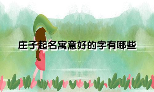 庄子起名寓意好的字有哪些
