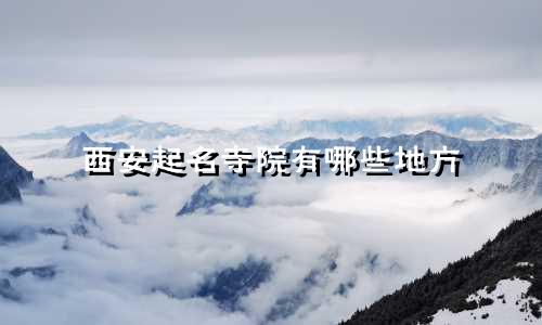 西安起名寺院有哪些地方