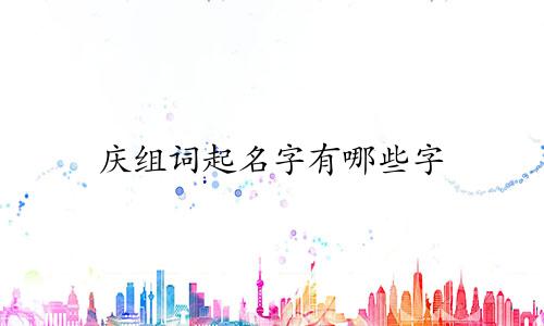 庆组词起名字有哪些字
