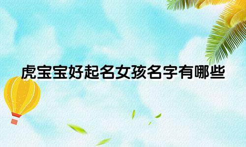 虎宝宝好起名女孩名字有哪些