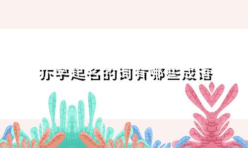 亦字起名的词有哪些成语
