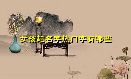 女孩起名字热门字有哪些