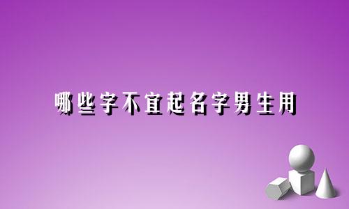 哪些字不宜起名字男生用