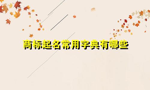 商标起名常用字典有哪些