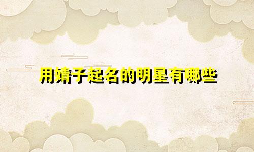 用婧子起名的明星有哪些