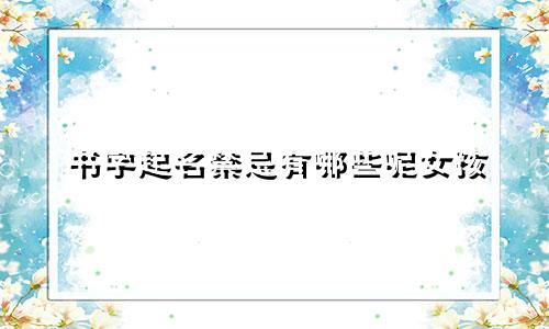 书字起名禁忌有哪些呢女孩