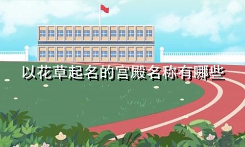 以花草起名的宫殿名称有哪些