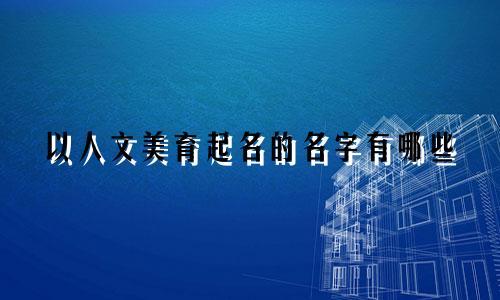 以人文美育起名的名字有哪些