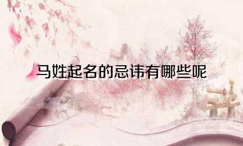 马姓起名的忌讳有哪些呢