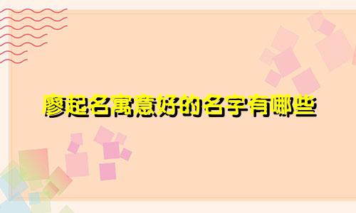 廖起名寓意好的名字有哪些