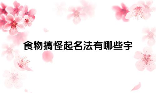 食物搞怪起名法有哪些字