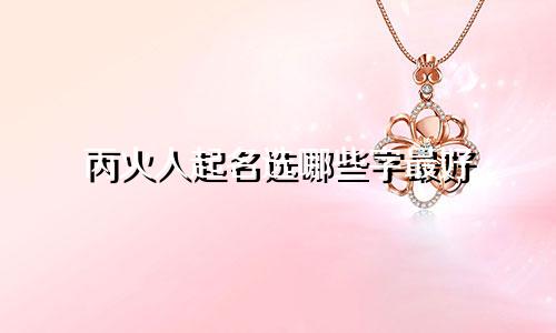 丙火人起名选哪些字最好