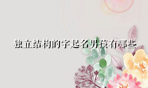 独立结构的字起名男孩有哪些