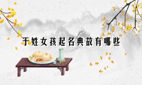 于姓女孩起名典故有哪些