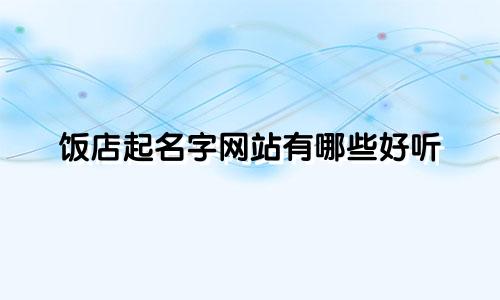 饭店起名字网站有哪些好听