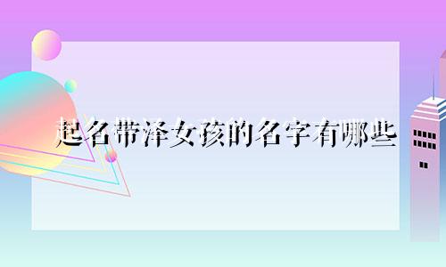 起名带泽女孩的名字有哪些