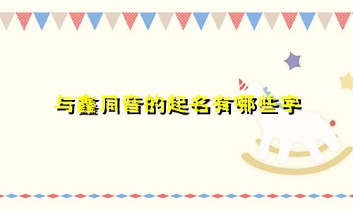 与鑫同音的起名有哪些字